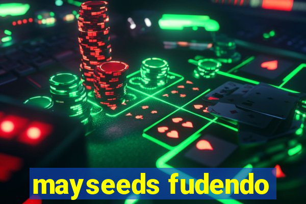 mayseeds fudendo